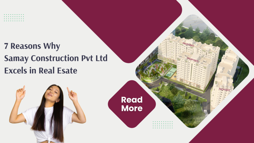 7 reasons why Samay Construction Pvt Ltd excels in the real estate