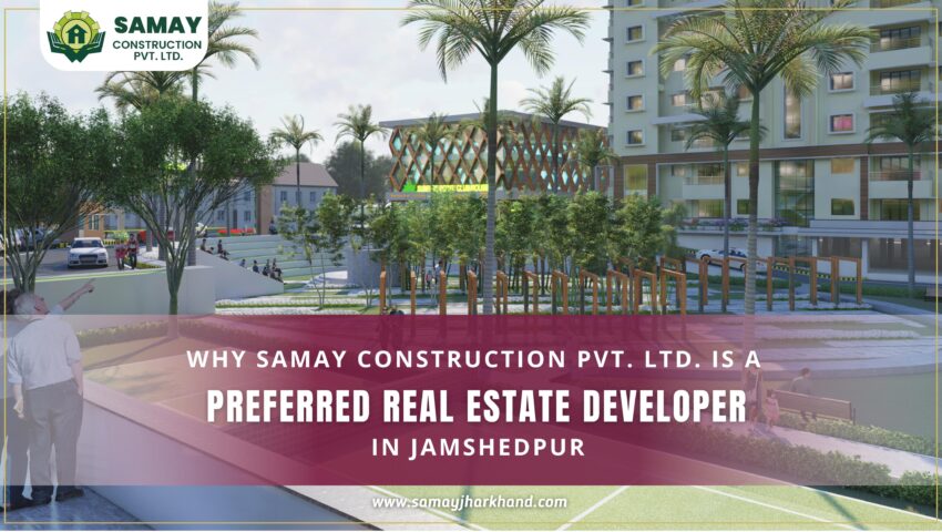 Why Samay Construction Pvt. Ltd. Is a Preferred Real Estate Developer in Jamshedpur